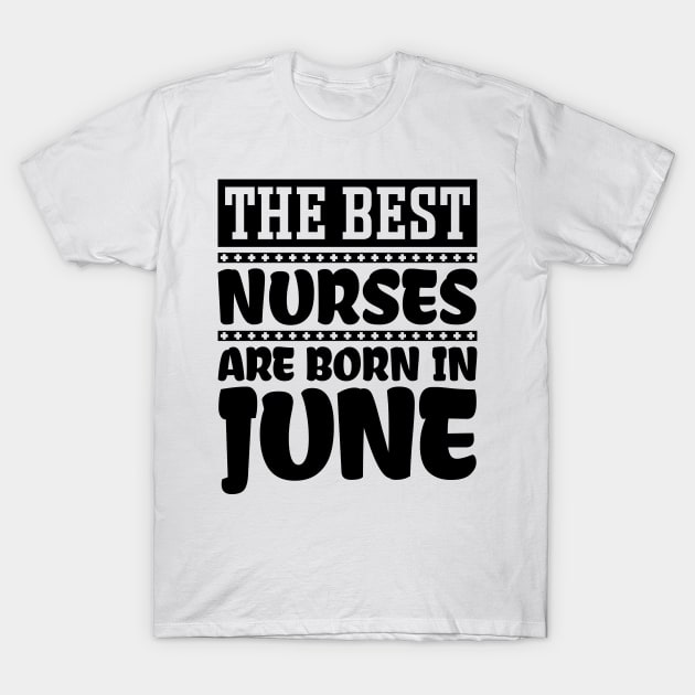 The Best Nurses Are Born In June T-Shirt by colorsplash